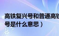 高铁复兴号和普通高铁有什么区别（高铁复兴号是什么意思）