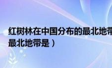 红树林在中国分布的最北地带是( )省（红树林在中国分布的最北地带是）