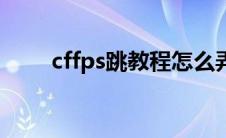 cffps跳教程怎么弄（cffps跳教程）