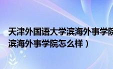 天津外国语大学滨海外事学院学风怎么样（天津外国语大学滨海外事学院怎么样）