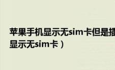 苹果手机显示无sim卡但是插了卡是手机坏了吗（苹果手机显示无sim卡）