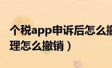 个税app申诉后怎么撤诉（个税app申诉已受理怎么撤销）