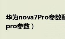 华为nova7Pro参数配置详情表（华为nova7pro参数）