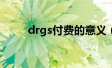 drgs付费的意义（drgs付费制度）