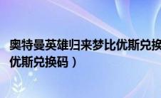 奥特曼英雄归来梦比优斯兑换码2024（奥特曼英雄归来梦比优斯兑换码）