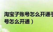 淘宝子账号怎么开通手机能操作吗（淘宝子账号怎么开通）