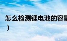 怎么检测锂电池的容量（如何检测锂电池容量）