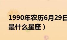 1990年农历6月29日是什么星座（6月29日是什么星座）