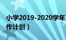 小学2019-2020学年工作计划（2019小学工作计划）