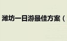 潍坊一日游最佳方案（潍坊一日游景点大全）