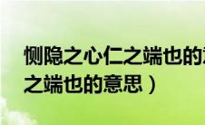 恻隐之心仁之端也的意思20字（恻隐之心仁之端也的意思）