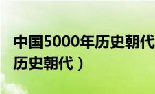 中国5000年历史朝代变迁视频（中国5000年历史朝代）