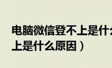 电脑微信登不上是什么原因?（电脑微信登不上是什么原因）