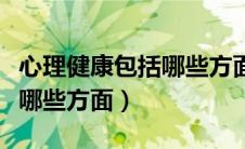 心理健康包括哪些方面的健康（心理健康包括哪些方面）