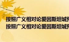 按照广义相对论爱因斯坦城预言了三个重要效应是哪三个（按照广义相对论爱因斯坦城预言了三个重要效应）