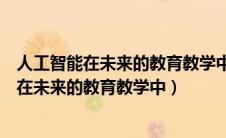 人工智能在未来的教育教学中可能有怎样的应用（人工智能在未来的教育教学中）