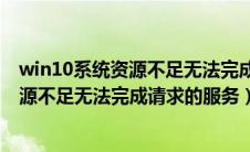 win10系统资源不足无法完成请求的服务怎么办（win10资源不足无法完成请求的服务）