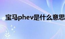 宝马phev是什么意思（phev是什么意思）