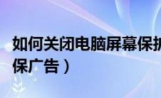 如何关闭电脑屏幕保护广告（如何关闭电脑屏保广告）