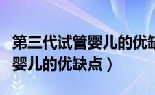 第三代试管婴儿的优缺点是什么（第三代试管婴儿的优缺点）