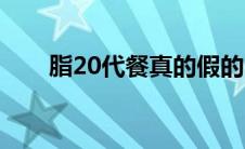 脂20代餐真的假的（脂20代餐价格）