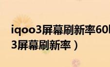 iqoo3屏幕刷新率60hz打游戏影响吗（iqoo3屏幕刷新率）