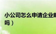 小公司怎么申请企业邮箱（企业邮箱有免费的吗）