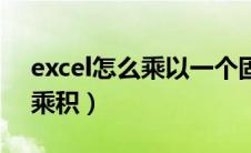 excel怎么乘以一个固定数值（excel怎么求乘积）