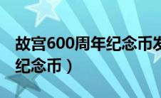 故宫600周年纪念币发行价格（故宫600周年纪念币）