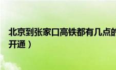 北京到张家口高铁都有几点的（北京到张家口高铁什么时候开通）