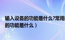 输入设备的功能是什么?常用的输入设备有哪些?（输入设备的功能是什么）