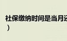 社保缴纳时间是当月还是下月（社保缴纳时间）