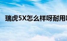 瑞虎5X怎么样呀耐用吗?（瑞虎5x怎么样）