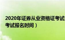 2020年证券从业资格证考试报名时间（2020证券从业资格考试报名时间）