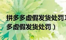 拼多多虚假发货处罚1单会有什么影响（拼多多虚假发货处罚）