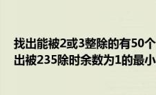 找出能被2或3整除的有50个十进制位数的前10个数字（找出被235除时余数为1的最小的十个数(大于1)）