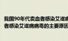 我国90年代卖血者感染艾滋病的关键因素（我国90年代卖血者感染艾滋病病毒的主要原因）