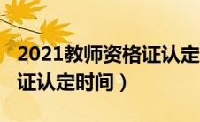 2021教师资格证认定的时间（2020教师资格证认定时间）