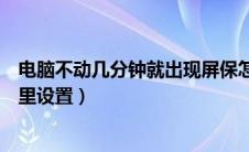 电脑不动几分钟就出现屏保怎么办（电脑设置屏保密码在哪里设置）