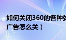 如何关闭360的各种弹窗（360开机小助手的广告怎么关）