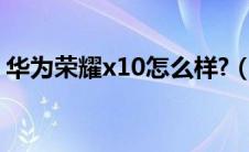 华为荣耀x10怎么样?（华为荣耀x10怎么样）