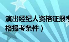 演出经纪人资格证报考条件（演出经纪人员资格报考条件）