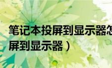 笔记本投屏到显示器怎么调分辨率（笔记本投屏到显示器）