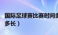 国际足球赛比赛时间多长（国际足球比赛时间多长）