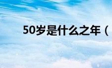 50岁是什么之年（60岁是什么之年）