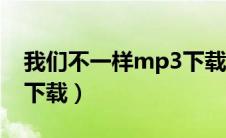 我们不一样mp3下载网盘（我们不一样mp3下载）