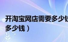 开淘宝网店需要多少钱押金（开淘宝网店需要多少钱）