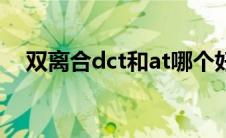 双离合dct和at哪个好（dct和at哪个好）