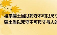 祖宗疆土当以死守不可以尺寸与人这句话是什么意思（祖宗疆土当以死守不可尺寸与人的意思）