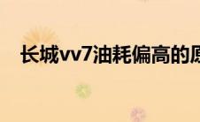 长城vv7油耗偏高的原因（长城vv7油耗）